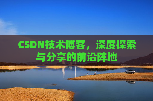 CSDN技术博客，深度探索与分享的前沿阵地
